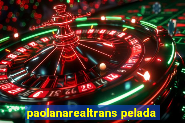 paolanarealtrans pelada